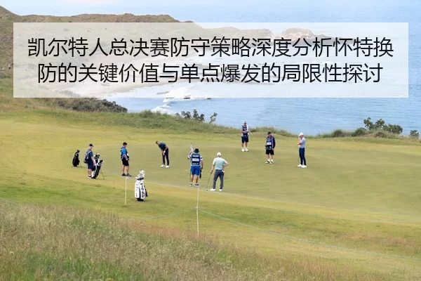 凯尔特人总决赛防守策略深度分析怀特换防的关键价值与单点爆发的局限性探讨 | Kaiyun FIFA WorldCup