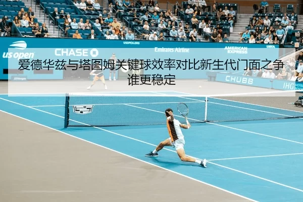 爱德华兹与塔图姆关键球效率对比新生代门面之争谁更稳定