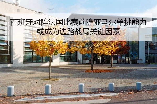 西班牙对阵法国比赛前瞻亚马尔单挑能力或成为边路战局关键因素 | Kaiyun FIFA WorldCup
