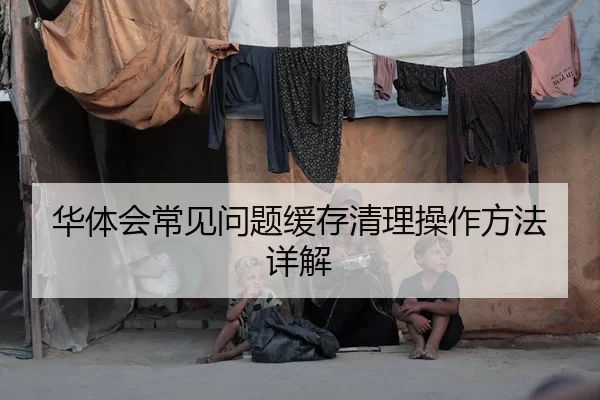 华体会常见问题缓存清理操作方法详解 | Kaiyun FIFA WorldCup