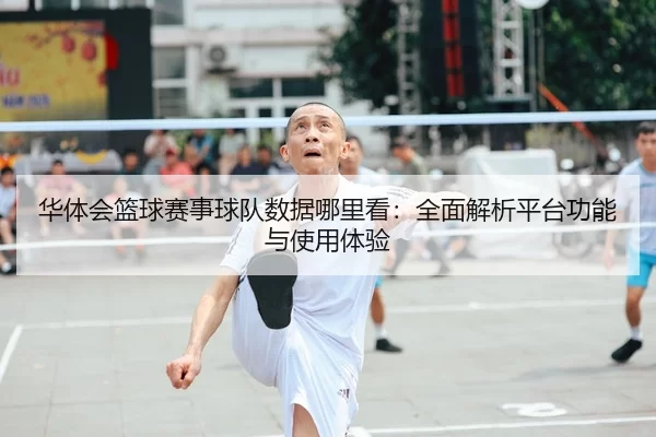 华体会篮球赛事球队数据哪里看：全面解析平台功能与使用体验