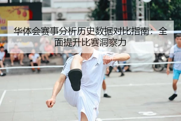 华体会赛事分析历史数据对比指南：全面提升比赛洞察力 | Kaiyun FIFA WorldCup