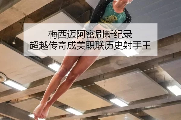 梅西迈阿密刷新纪录 超越传奇成美职联历史射手王