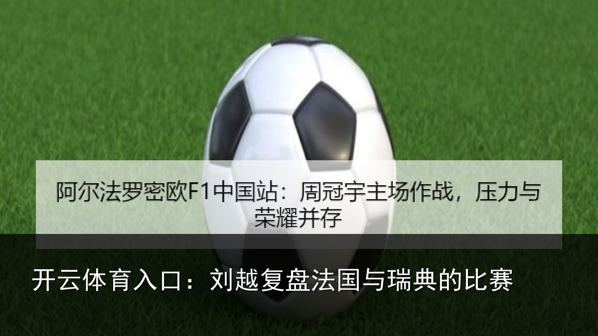 开云体育入口：刘越复盘法国与瑞典的比赛