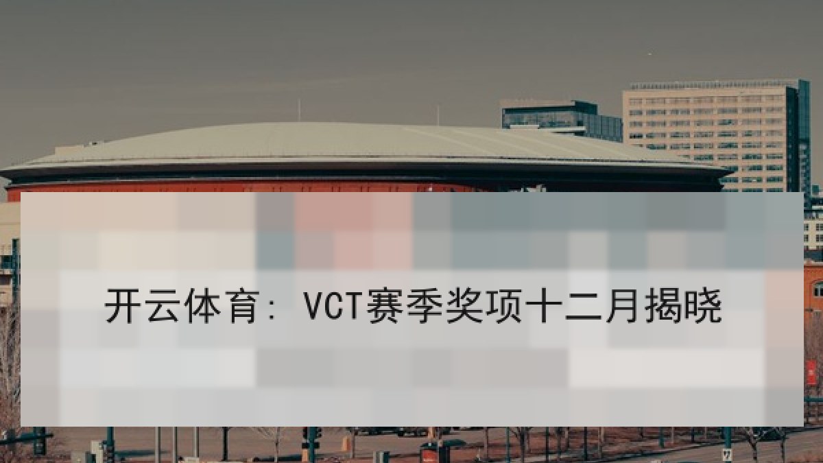 开云体育: VCT赛季奖项十二月揭晓