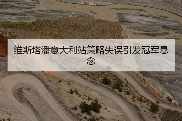 维斯塔潘意大利站策略失误引发冠军悬念