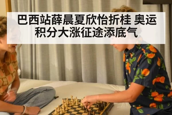 巴西站薛晨夏欣怡折桂 奥运积分大涨征途添底气