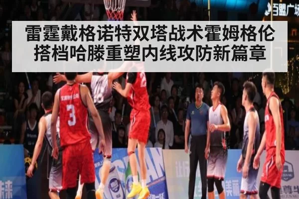 雷霆戴格诺特双塔战术霍姆格伦搭档哈滕重塑内线攻防新篇章