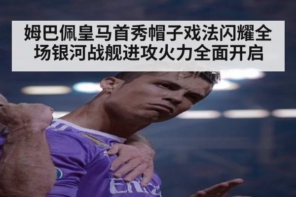 姆巴佩皇马首秀帽子戏法闪耀全场银河战舰进攻火力全面开启