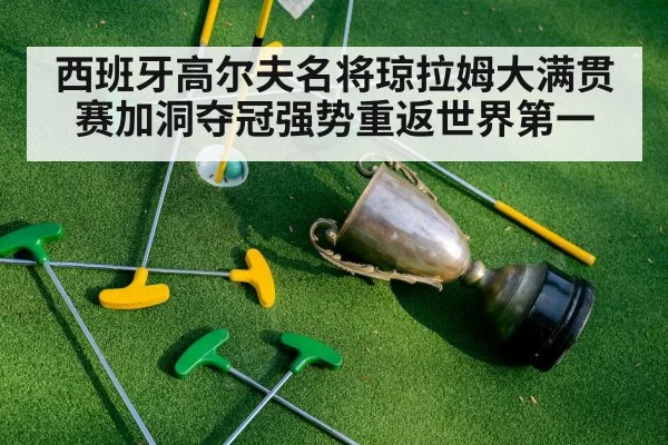 西班牙高尔夫名将琼拉姆大满贯赛加洞夺冠强势重返世界第一