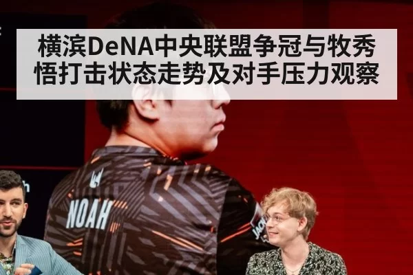 横滨DeNA中央联盟争冠与牧秀悟打击状态走势及对手压力观察